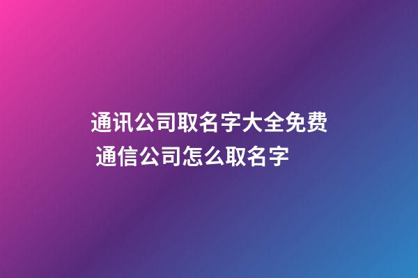 通讯公司取名字大全免费 通信公司怎么取名字-第1张-公司起名-玄机派